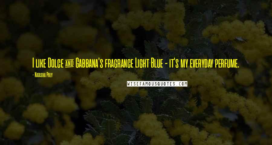 Natasha Poly quotes: I like Dolce & Gabbana's fragrance Light Blue - it's my everyday perfume.