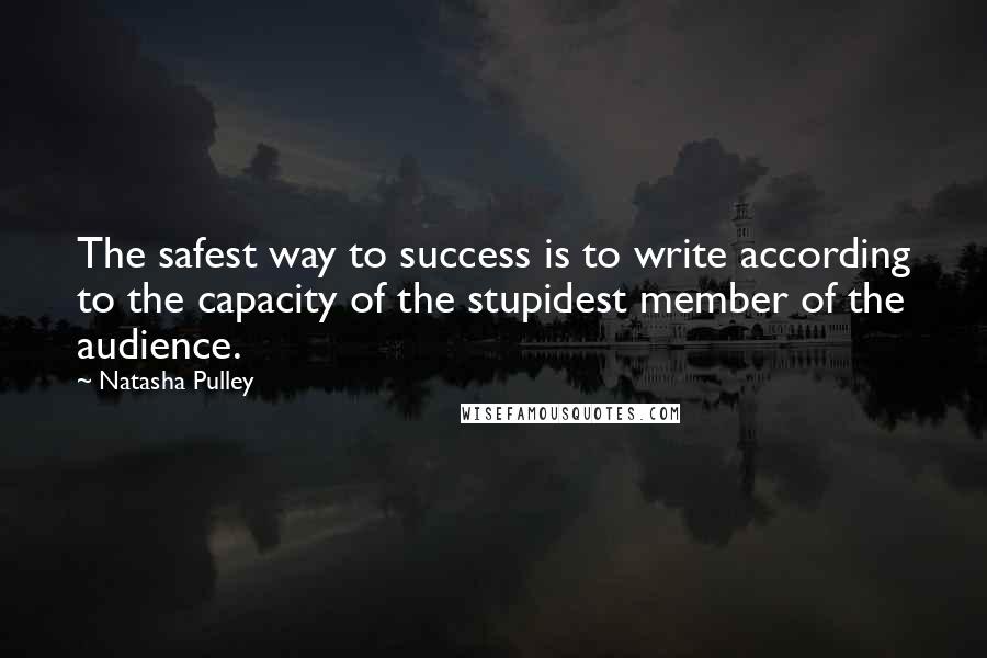 Natasha Pulley quotes: The safest way to success is to write according to the capacity of the stupidest member of the audience.