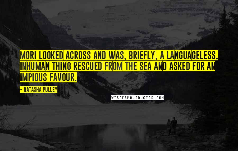 Natasha Pulley quotes: Mori looked across and was, briefly, a languageless, inhuman thing rescued from the sea and asked for an impious favour.