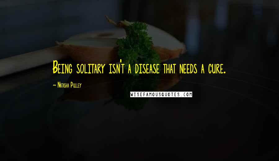 Natasha Pulley quotes: Being solitary isn't a disease that needs a cure.