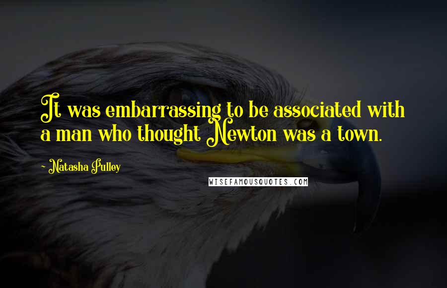 Natasha Pulley quotes: It was embarrassing to be associated with a man who thought Newton was a town.