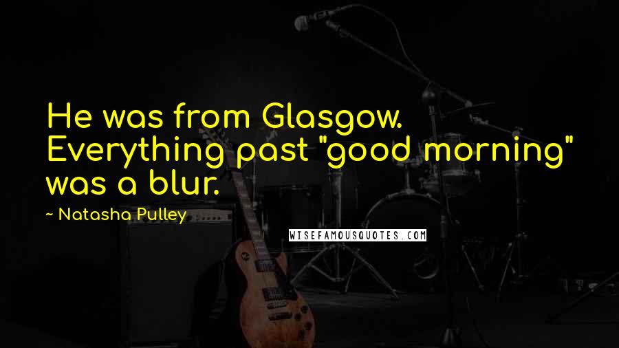 Natasha Pulley quotes: He was from Glasgow. Everything past "good morning" was a blur.