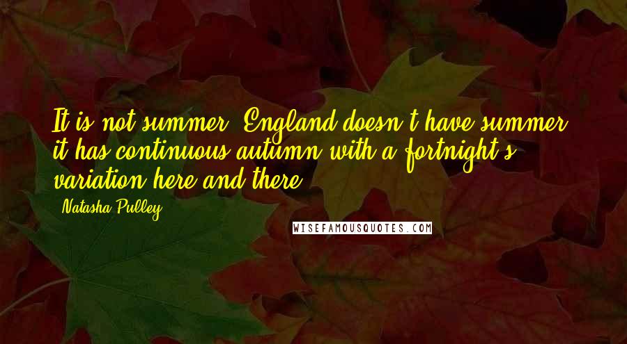 Natasha Pulley quotes: It is not summer, England doesn't have summer, it has continuous autumn with a fortnight's variation here and there.