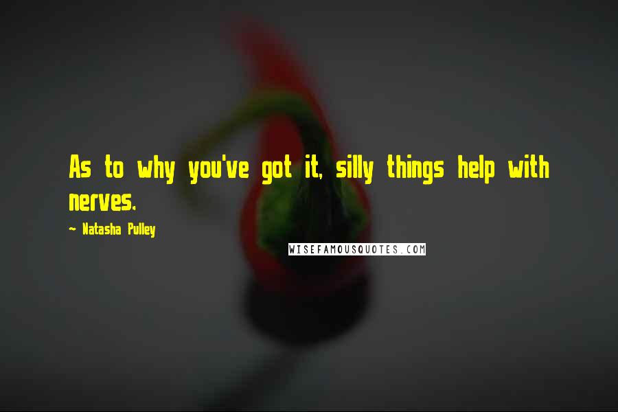 Natasha Pulley quotes: As to why you've got it, silly things help with nerves.