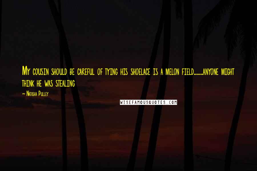 Natasha Pulley quotes: My cousin should be careful of tying his shoelace is a melon field......anyone might think he was stealing