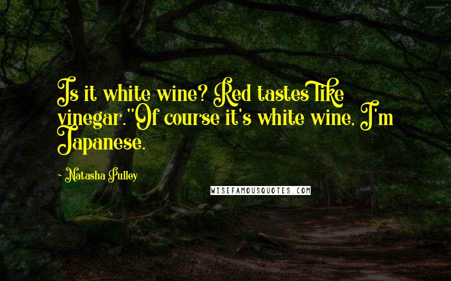 Natasha Pulley quotes: Is it white wine? Red tastes like vinegar.''Of course it's white wine, I'm Japanese.