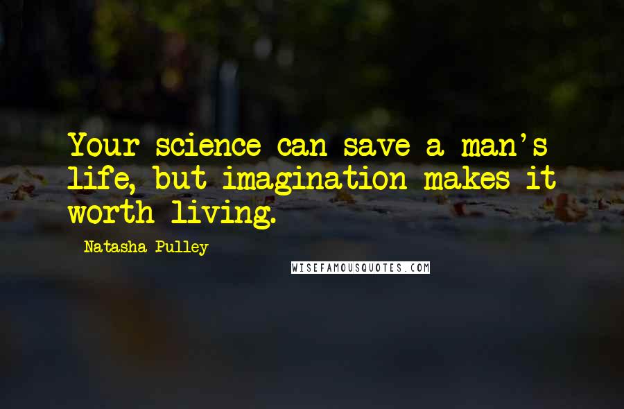 Natasha Pulley quotes: Your science can save a man's life, but imagination makes it worth living.