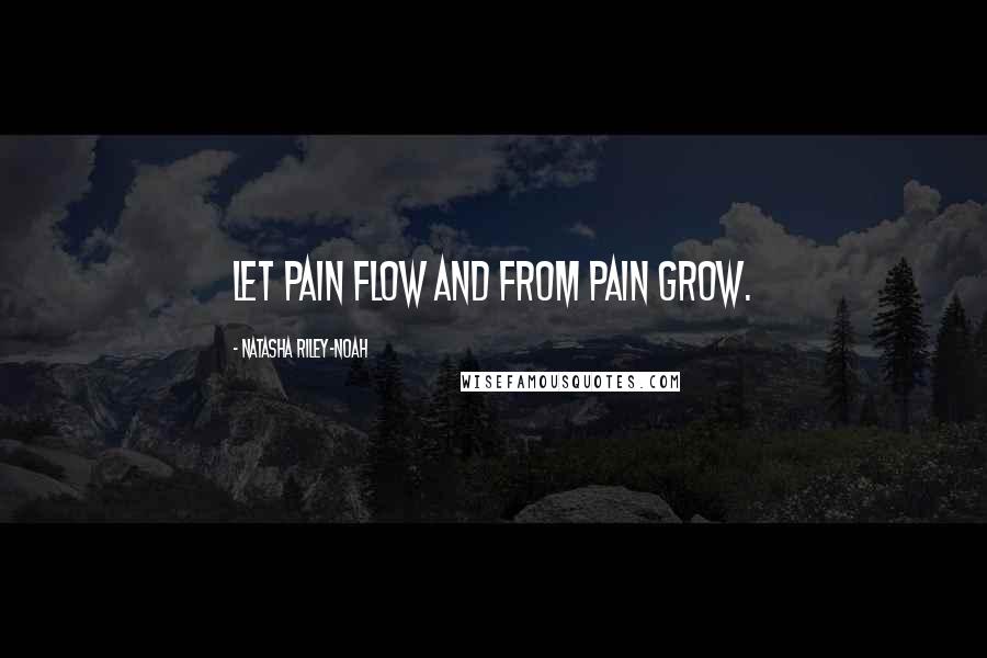 Natasha Riley-Noah quotes: Let pain flow and from pain grow.