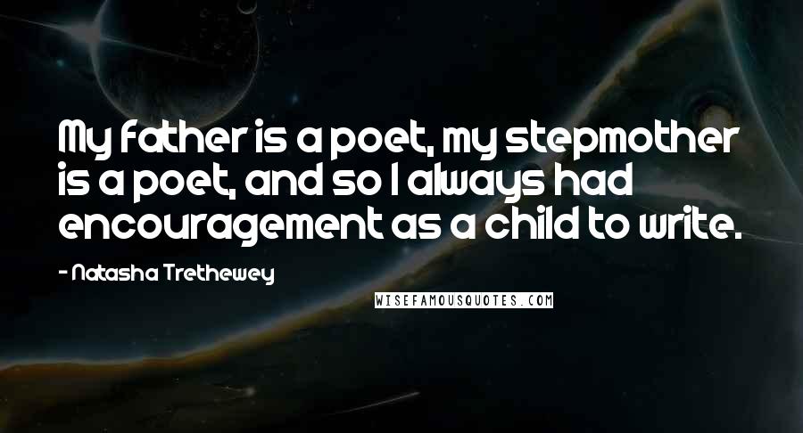Natasha Trethewey quotes: My father is a poet, my stepmother is a poet, and so I always had encouragement as a child to write.