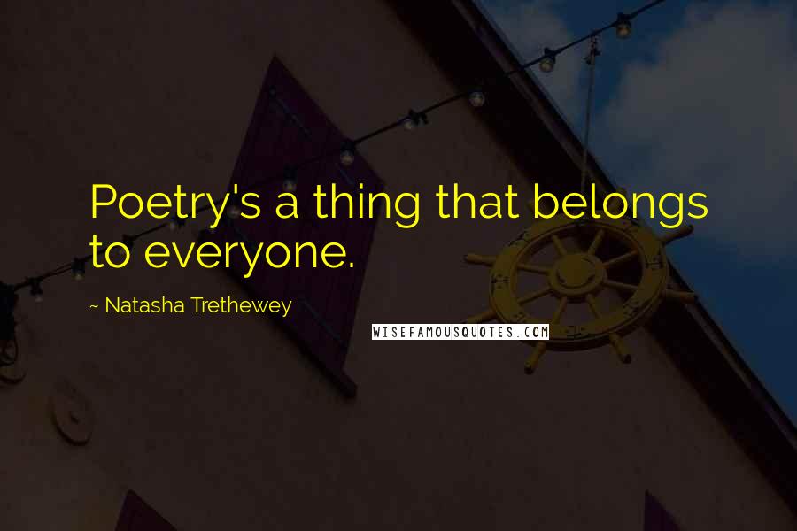 Natasha Trethewey quotes: Poetry's a thing that belongs to everyone.