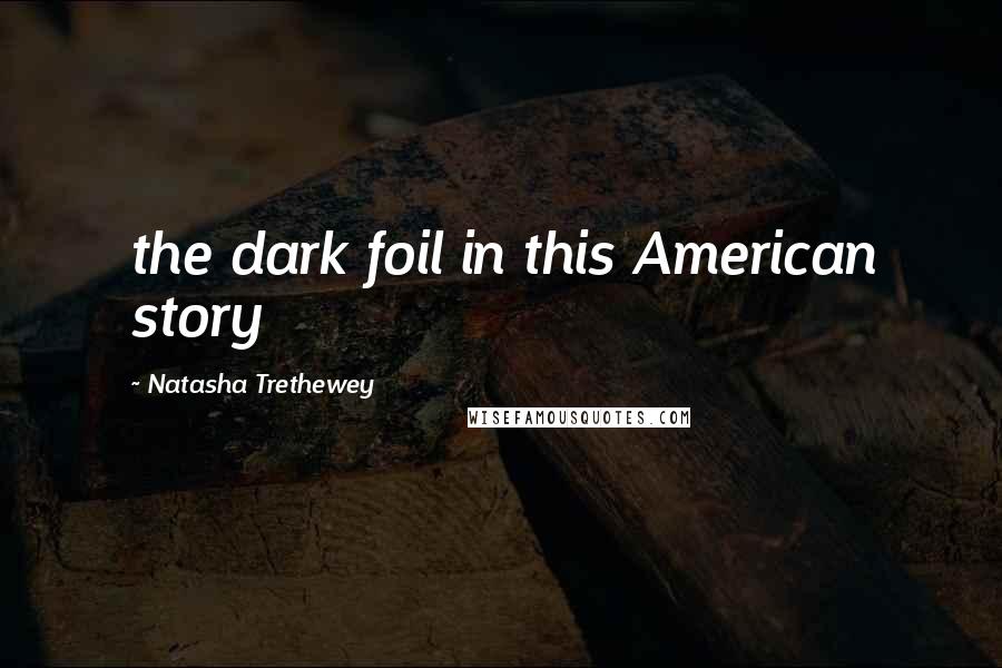 Natasha Trethewey quotes: the dark foil in this American story