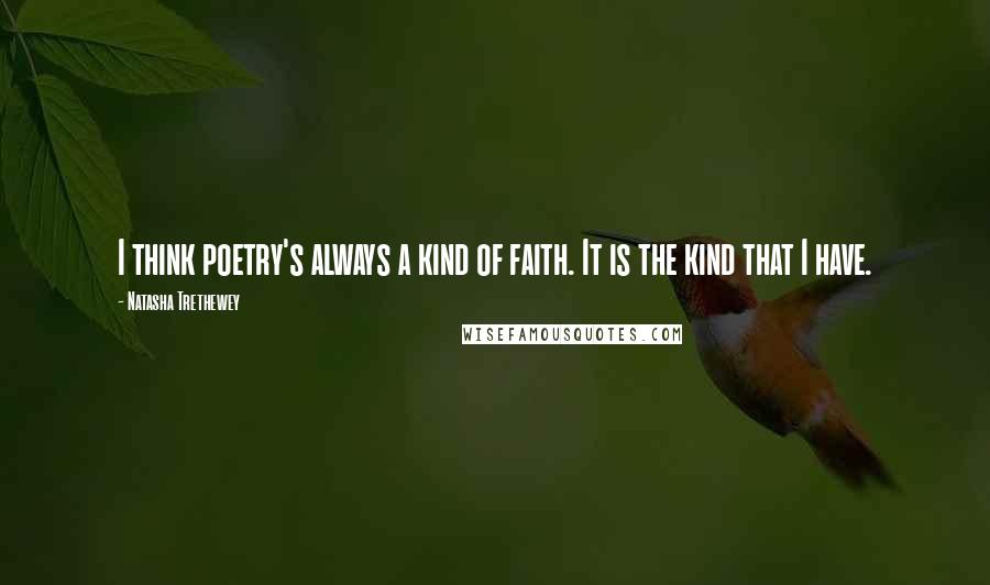 Natasha Trethewey quotes: I think poetry's always a kind of faith. It is the kind that I have.