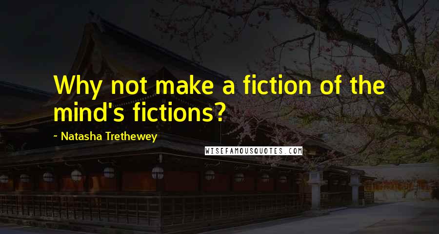 Natasha Trethewey quotes: Why not make a fiction of the mind's fictions?