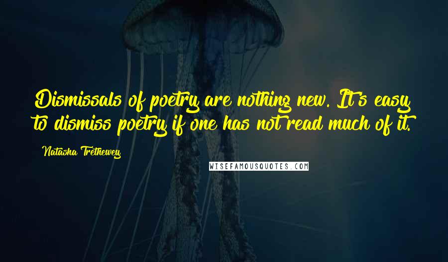 Natasha Trethewey quotes: Dismissals of poetry are nothing new. It's easy to dismiss poetry if one has not read much of it.