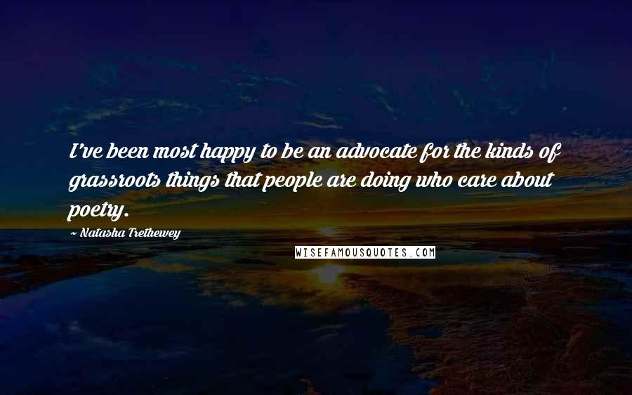 Natasha Trethewey quotes: I've been most happy to be an advocate for the kinds of grassroots things that people are doing who care about poetry. Natasha Trethewey quotes: I've been most happy to be an advocate for the kinds of grassroots things that people are doing who care about poetry.