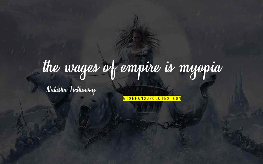 Natasha Trethewey Quotes By Natasha Trethewey: the wages of empire is myopia