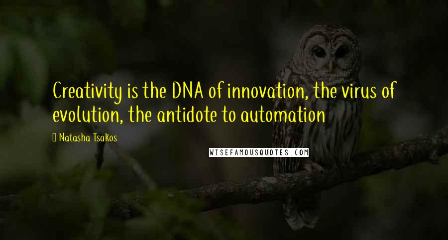 Natasha Tsakos quotes: Creativity is the DNA of innovation, the virus of evolution, the antidote to automation