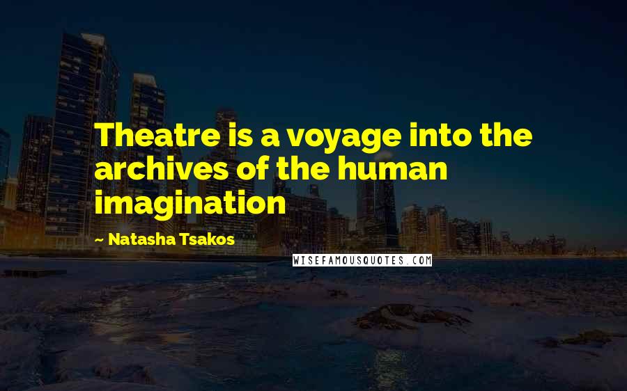 Natasha Tsakos quotes: Theatre is a voyage into the archives of the human imagination