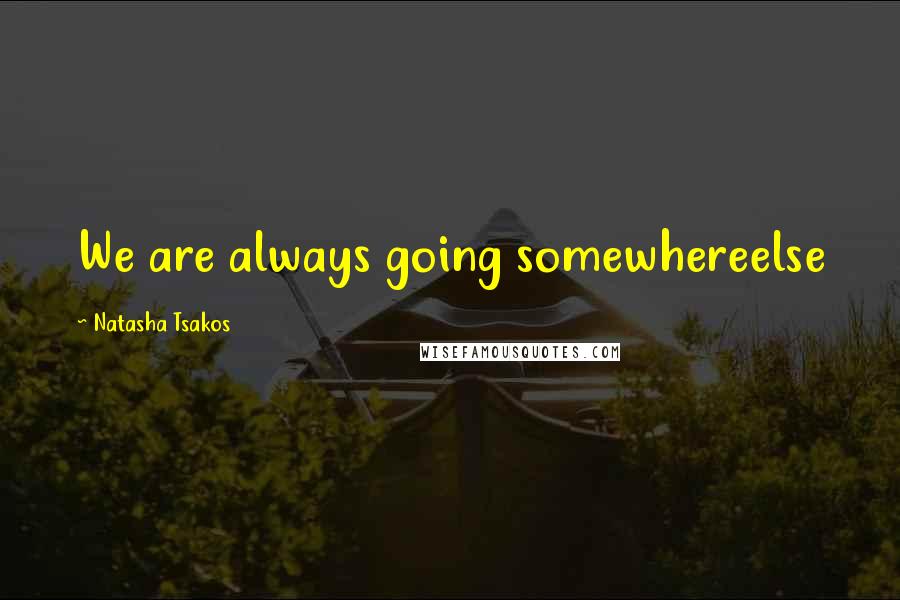 Natasha Tsakos quotes: We are always going somewhereelse