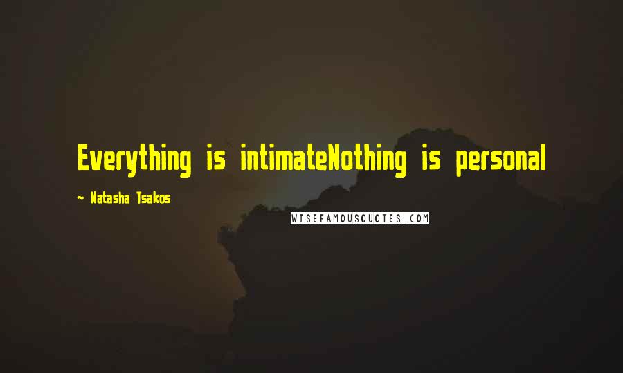 Natasha Tsakos quotes: Everything is intimateNothing is personal