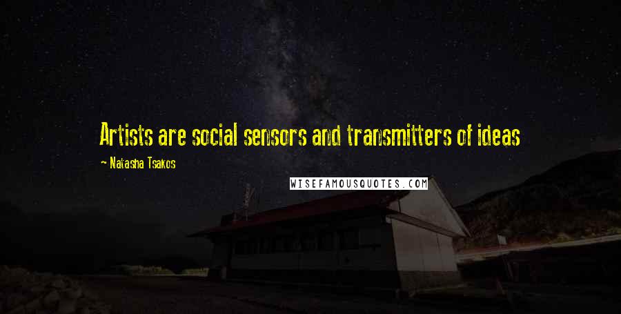 Natasha Tsakos quotes: Artists are social sensors and transmitters of ideas