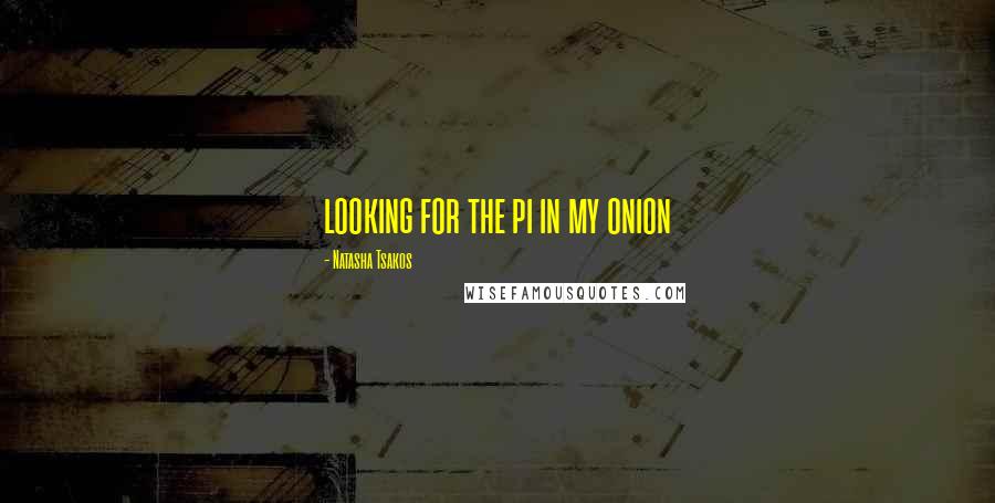 Natasha Tsakos quotes: looking for the pi in my onion