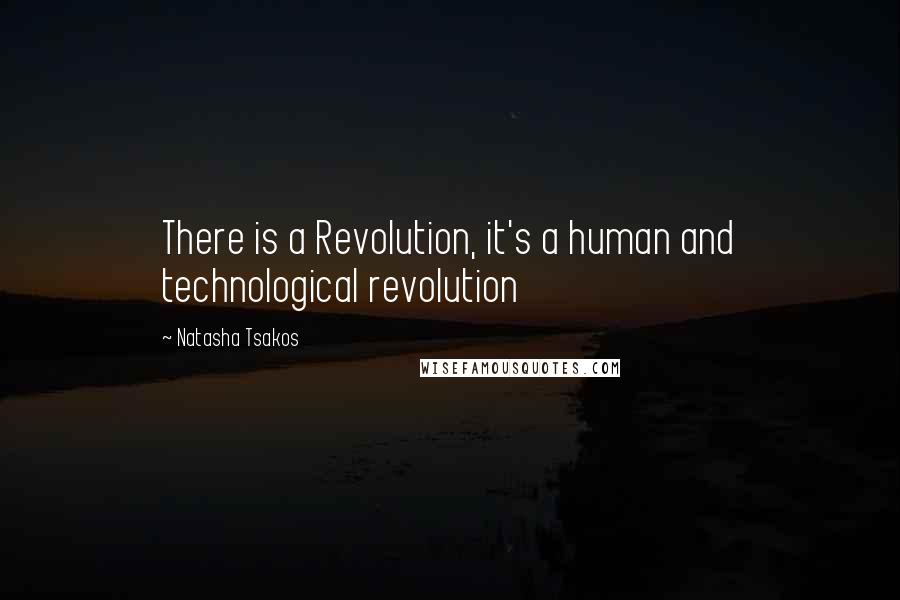 Natasha Tsakos quotes: There is a Revolution, it's a human and technological revolution