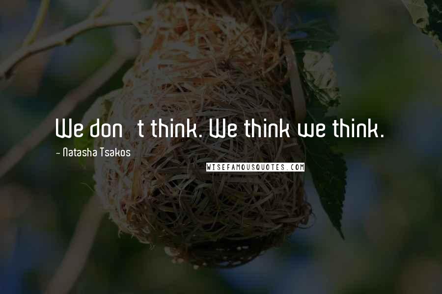 Natasha Tsakos quotes: We don't think. We think we think.