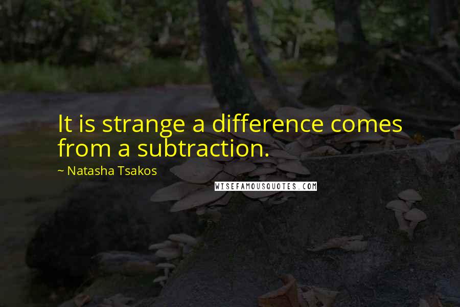 Natasha Tsakos quotes: It is strange a difference comes from a subtraction.