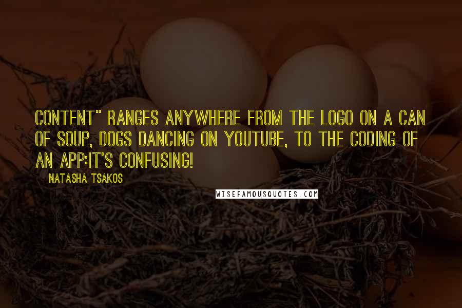 Natasha Tsakos quotes: Content" ranges anywhere from the logo on a can of soup, dogs dancing on youtube, to the coding of an app:it's confusing!