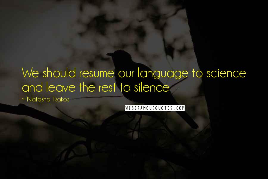 Natasha Tsakos quotes: We should resume our language to science and leave the rest to silence