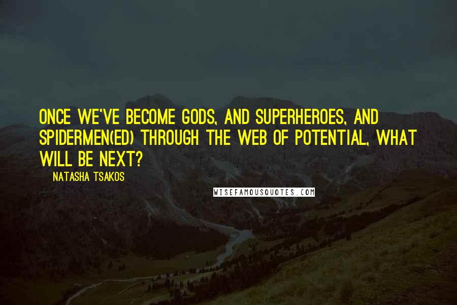 Natasha Tsakos quotes: Once we've become Gods, And Superheroes, and Spidermen(ed) through the web of potential, what will be next? Natasha Tsakos quotes: Once we've become Gods, And Superheroes, and Spidermen(ed) through the web of potential, what will be next?