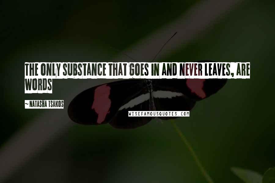 Natasha Tsakos quotes: The only substance that goes in and never leaves, are words