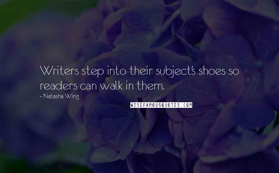 Natasha Wing quotes: Writers step into their subject's shoes so readers can walk in them.