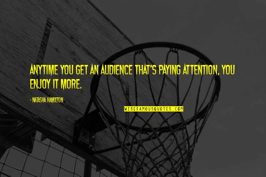 Natasha's Quotes By Natasha Hamilton: Anytime you get an audience that's paying attention, Natasha's Quotes By Natasha Hamilton: Anytime you get an audience that's paying attention,