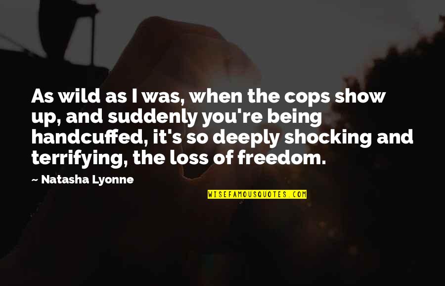 Natasha's Quotes By Natasha Lyonne: As wild as I was, when the cops Natasha's Quotes By Natasha Lyonne: As wild as I was, when the cops