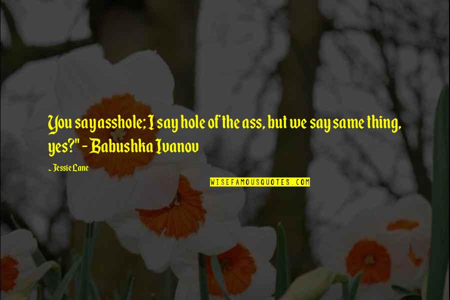 Natavan Haciyeva Quotes By Jessie Lane: You say asshole; I say hole of the Natavan Haciyeva Quotes By Jessie Lane: You say asshole; I say hole of the