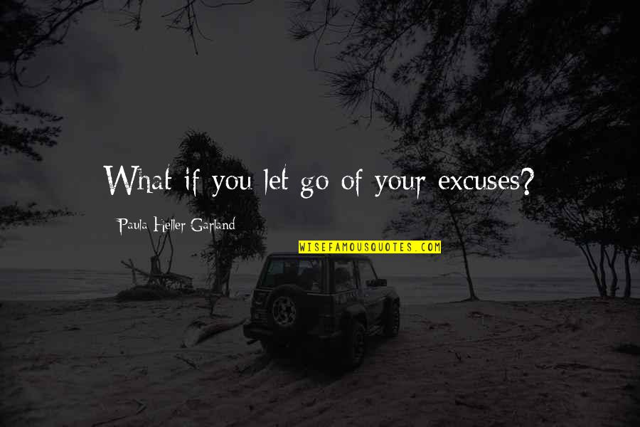 Nataya Kim Quotes By Paula Heller Garland: What if you let go of your excuses? Nataya Kim Quotes By Paula Heller Garland: What if you let go of your excuses?