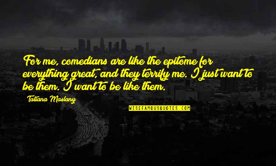 Nate Bagley Quotes By Tatiana Maslany: For me, comedians are like the epitome for