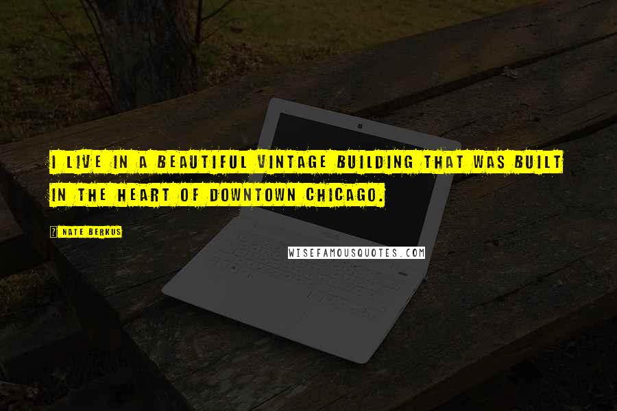 Nate Berkus quotes: I live in a beautiful vintage building that was built in the heart of downtown Chicago.