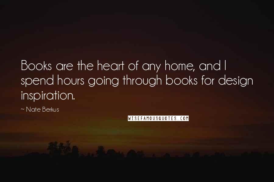 Nate Berkus quotes: Books are the heart of any home, and I spend hours going through books for design inspiration.