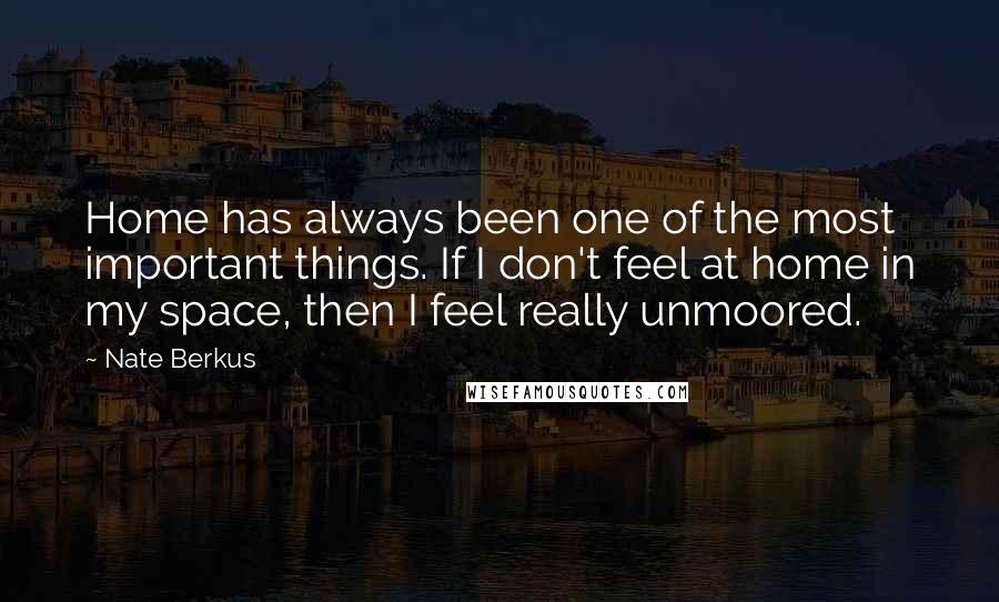 Nate Berkus quotes: Home has always been one of the most important things. If I don't feel at home in my space, then I feel really unmoored.