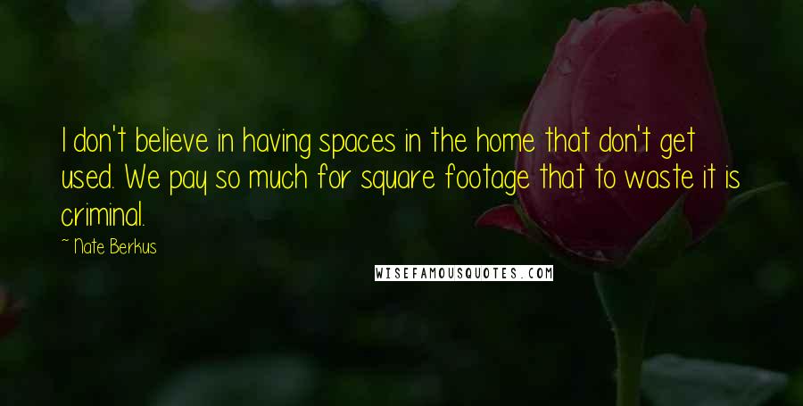 Nate Berkus quotes: I don't believe in having spaces in the home that don't get used. We pay so much for square footage that to waste it is criminal. Nate Berkus quotes: I don't believe in having spaces in the home that don't get used. We pay so much for square footage that to waste it is criminal.