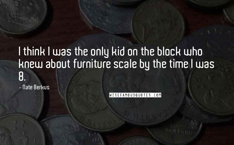 Nate Berkus quotes: I think I was the only kid on the block who knew about furniture scale by the time I was 8.