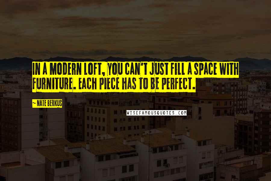 Nate Berkus quotes: In a modern loft, you can't just fill a space with furniture. Each piece has to be perfect.