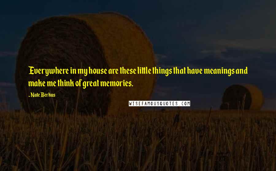 Nate Berkus quotes: Everywhere in my house are these little things that have meanings and make me think of great memories.