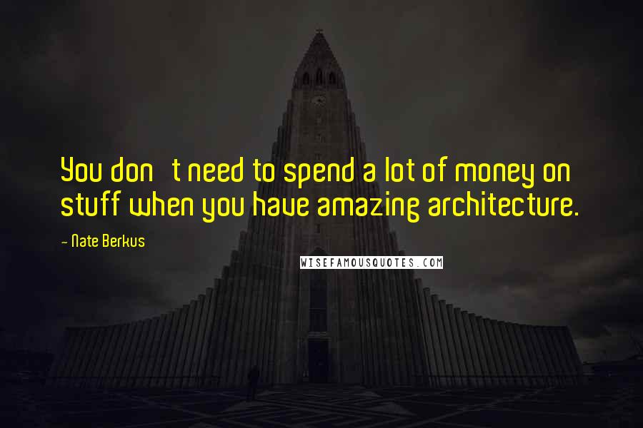 Nate Berkus quotes: You don't need to spend a lot of money on stuff when you have amazing architecture.