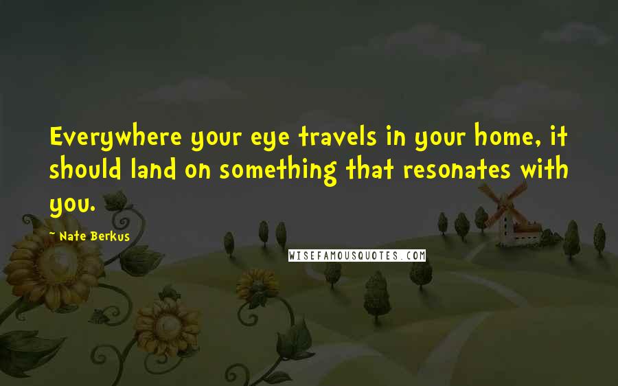 Nate Berkus quotes: Everywhere your eye travels in your home, it should land on something that resonates with you.