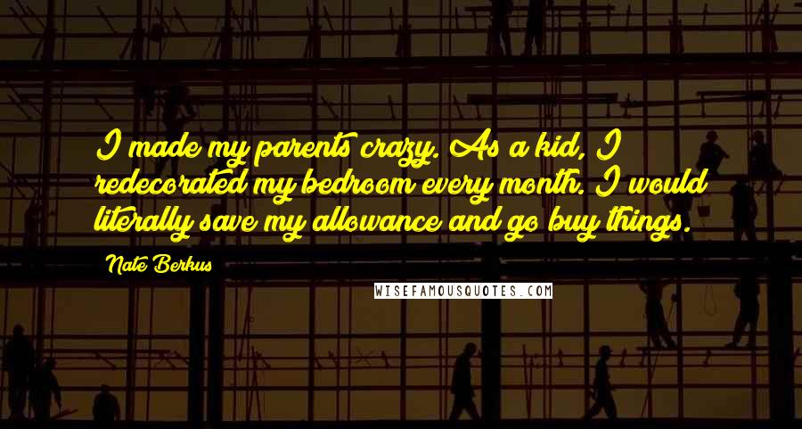 Nate Berkus quotes: I made my parents crazy. As a kid, I redecorated my bedroom every month. I would literally save my allowance and go buy things.