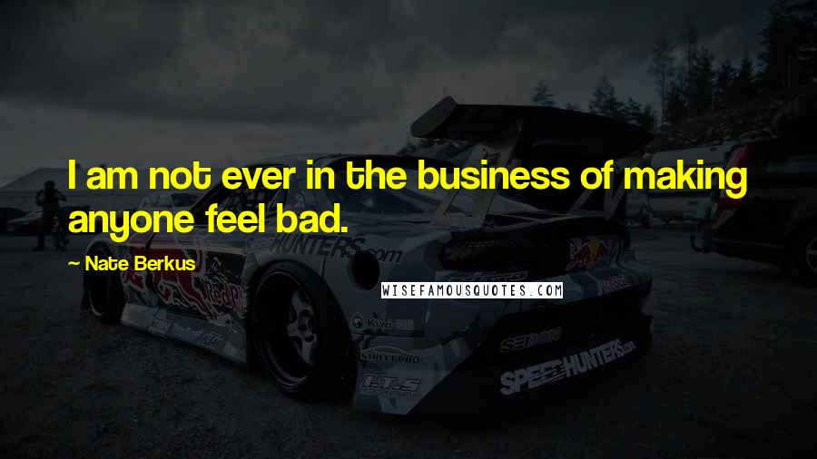 Nate Berkus quotes: I am not ever in the business of making anyone feel bad.